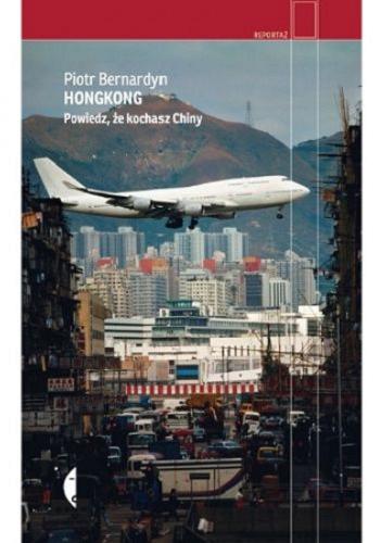 Okładka książki Hongkong : powiedz, że kochasz Chiny / Piotr Bernardyn.