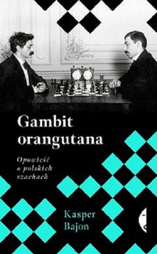 Okładka książki Gambit orangutana : opowieść o polskich szachach / Kasper Bajon.