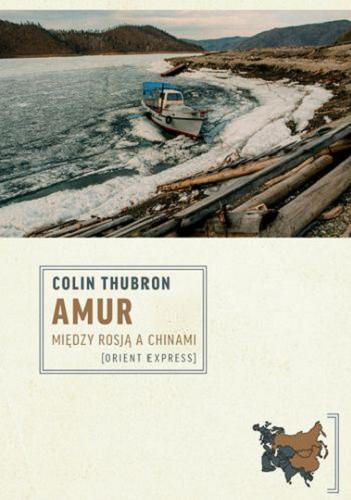 Okładka książki Amur [E-book] : między Rosją a Chinami / Colin Thubron ; przełożyła Barbara Gadomska.