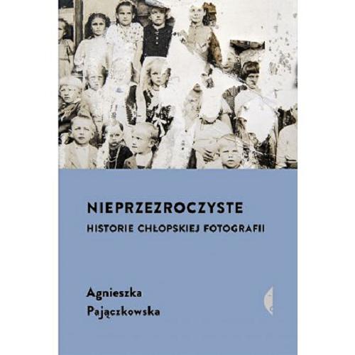 Okładka książki Nieprzezroczyste : historie chłopskiej fotografii / Agnieszka Pajączkowska.