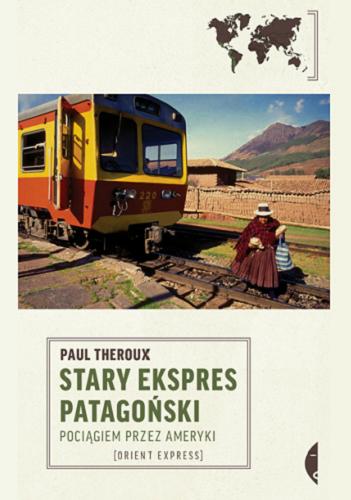 Okładka książki Stary Ekspres Patagoński : pociągiem przez Ameryki / Theroux Paul ; przełożył Paweł Lipszyc.