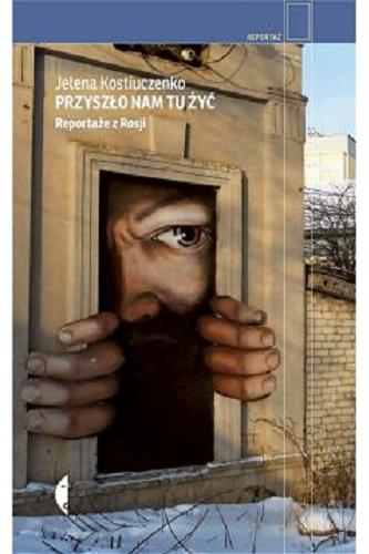 Okładka  Przyszło nam tu żyć : reportaże z Rosji / Jelena Kostiuczenko ; przełożyła Katarzyna Kwiatkowska-Moskalewicz ; wybór reportaży Katarzyna Kwiatkowska-Moskalewicz.