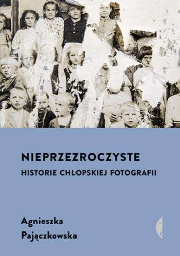 Okładka książki Nieprzezroczyste [E-book] : historie chłopskiej fotografii / Agnieszka Pajączkowska.
