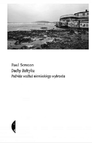 Okładka książki Duchy Bałtyku : podróże wzdłuż niemieckiego wybrzeża / Paul Scraton ; przełożyła Barbara Gadomska.