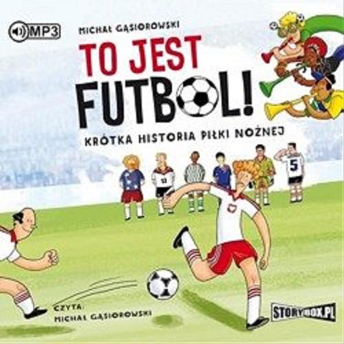 Okładka książki To jest futbol! : krótka historia piłki nożnej / Michał Gąsiorowski.