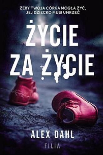 Okładka książki Życie za życie / Alex Dahl ; przełożyła Emilia Skowrońska.