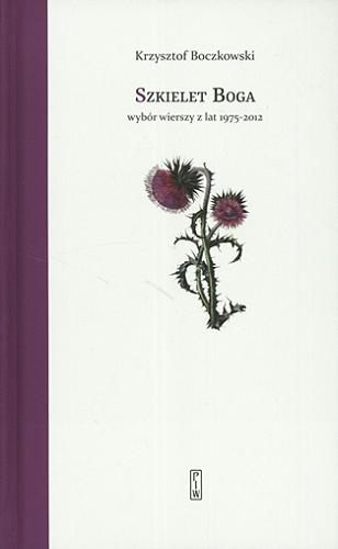 Okładka książki Szkielet Boga : wiersze z lat 1975-2012 / Krzysztof Boczkowski ; [posłowie: Aleksandra Melbechowska-Luty].
