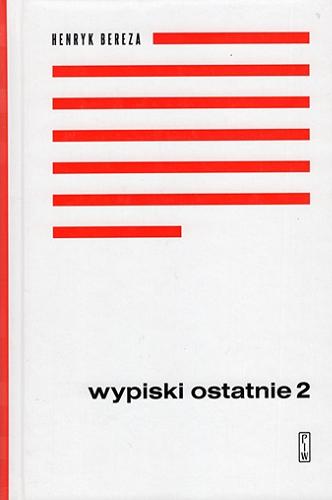 Okładka książki Wypiski ostatnie. [T.] 2, 2004-2012 / Henryk Bereza ; [redaktor tomu Paweł Orzeł].
