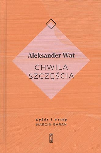 Okładka książki Chwila szczęścia / Aleksander Wat ; wybór i wstęp Marcin Baran.