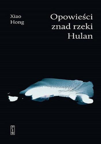 Okładka książki Opowieści znad rzeki Hulan / Xiao Hong ; przełożyła Magdalena Stoszek-Deng.