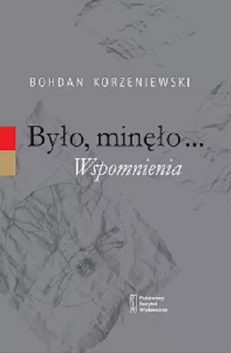 Okładka książki Było, minęło... : wspomnienia / Bohdan Korzeniewski ; przedmowa Anna Kuligowska-Korzeniewska ; posłowie Andrzej Kruczyński.