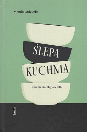 Okładka  Ślepa kuchnia : jedzenie i ideologia w PRL / Monika Milewska.