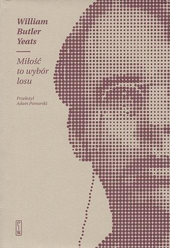 Okładka książki Miłość to wybór losu / William Butler Yeats ; wybrał, przełożył i indeksem opatrzył Adam Pomorski.