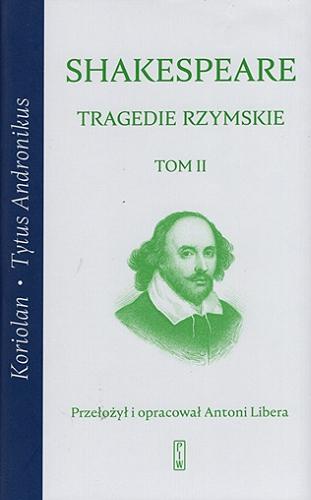 Okładka książki Tragedie rzymskie. T. 2, Koriolan, Tytus Andronikus / William Shakespeare ; przełożył i opracował Antoni Libera.