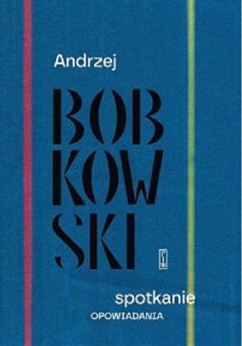 Okładka  Spotkanie : opowiadania / Andrzej Bobkowski ; wybrał, opracował i posłowiem opatrzył Krzysztof Ćwikliński.