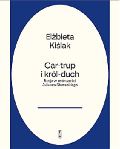 Okładka  Car-trup i król-duch : Rosja w twórczości Słowackiego / Elżbieta Kiślak ; przedmowa do drugiego wydania Marek Troszyński.