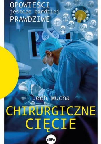 Okładka książki Chirurgiczne cięcie : opowieści jeszcze bardziej prawdziwe / Lech Mucha.