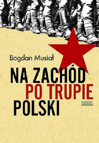 Okładka książki Na zachód po trupie Polski / Bogdan Musiał ; przełożył Mateusz Falkowski.