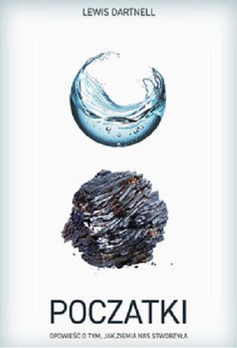 Okładka książki Początki : opowieść o tym, jak Ziemia nas stworzyła / Lewis Dartnell ; tłumaczenie Jan Dzierzgowski.