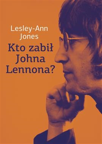 Okładka książki Kto zabił Johna Lennona? / Lesley-Ann Jones ; tłumaczenie Tomasz Bieroń, Alicja Laskowska, Jacek Spólny.