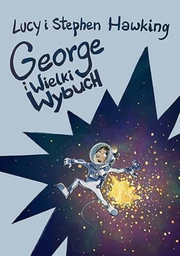 Okładka książki George i Wielki Wybuch / Lucy i Stephen Hawking ; ilustrował Garry Parsons ; przełożyła Joanna B. Grabarek.