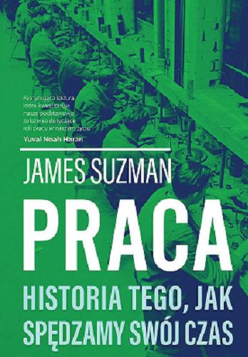 Okładka książki Praca : historia tego, jak spędzamy swój czas / James Suzman ; tłumaczenie Filip Filipowski.