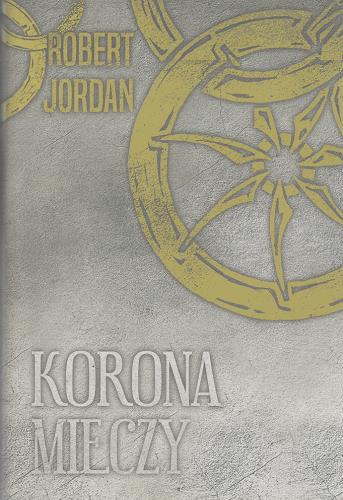 Okładka książki Korona mieczy / Robert Jordan ; przełożyła Katarzyna Karłowska ; [mapę wykreśliła Ellisa Mitchell].