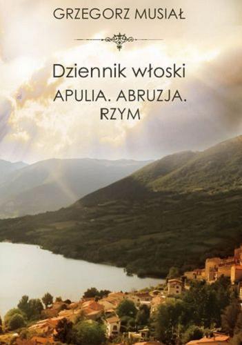 Okładka książki Dziennik włoski : Apulia. Abruzja. Rzym / Grzegorz Musiał.