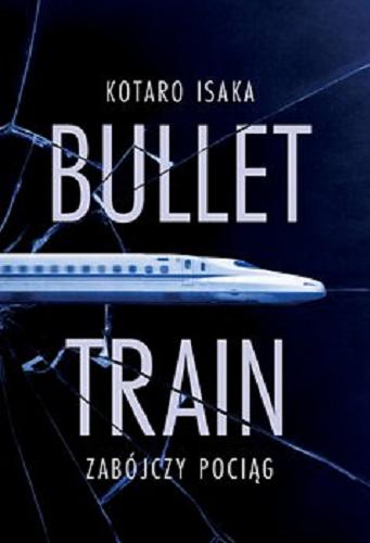 Okładka książki Bullet train - zabójczy pociąg / Kotaro Isaka ; przełożyła Anna Horikoshi.