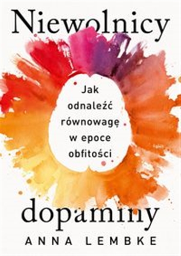 Okładka książki Niewolnicy dopaminy : jak odnależć równowagę w epoce obfitości / Anna Lembke ; tłumaczenie Grażyna Chamielec.