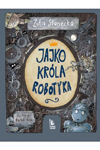 Okładka książki Jajko króla robotyka / Zofia Stanecka ; ilustracje Bartek Brosz.