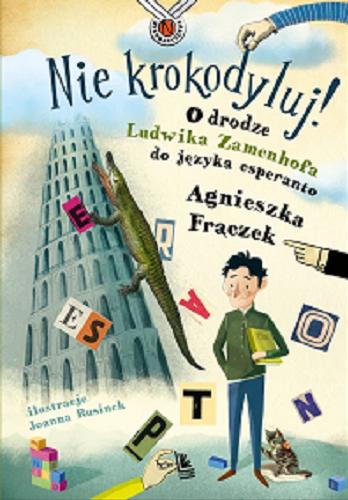 Okładka książki Nie krokodyluj! : o drodze Ludwika Zamenhofa do języka esperanto / Agnieszka Frączek ; [okładka i ilustracje: Joanna Rusinek].