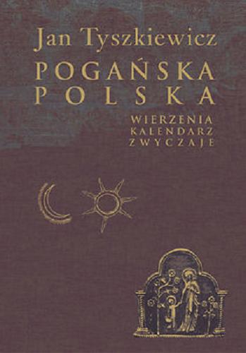 Okładka książki Pogańska Polska : wierzenia, kalendarz, zwyczaje / Jan Tyszkiewicz.