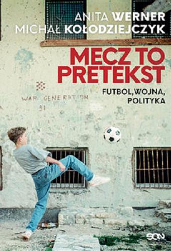 Okładka książki Mecz to pretekst : futbol, wojna, polityka / Anita Werner, Michał Kołodziejczyk.
