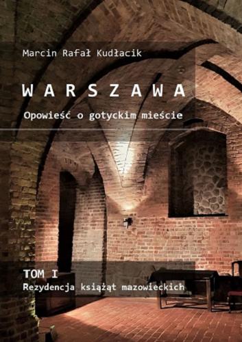 Okładka książki Warszawa : opowieść o gotyckim mieście. T. 1, Rezydencja książąt mazowieckich / Marcin Rafał Kudłacik.