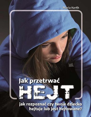 Okładka książki Jak przetrwać hejt : jak rozpoznać, czy twoje dziecko hejtuje lub jest hejtowane? / Maria Kerth.