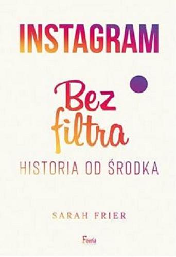Okładka książki Instagram bez filtra / Sarah Frier ; przekład: Jarosław Irzykowski.