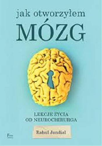 Okładka książki Jak otworzyłem mózg : lekcje życia od neurochirurga / Rahul Jandial ; przekład: Dariusz Rossowski.