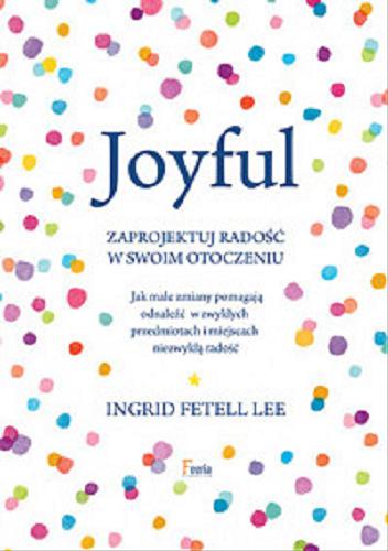 Okładka książki Joyful : zaprojektuj radość w swoim otoczeniu / Ingrid Fetell Lee ; przekład Wiesław Marcysiak.
