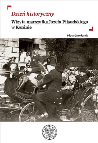 Okładka książki Dzień historyczny : wizyta marszałka Józefa Piłsudskiego w Koninie / Piotr Grzelczak.