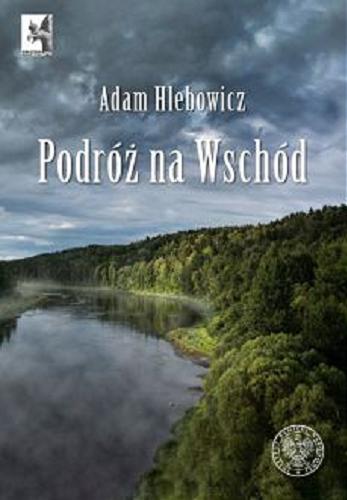 Okładka książki Podróż na Wschód / Adam Hlebowicz ; [recenzent: dr hab. Mirosław Szumiło].