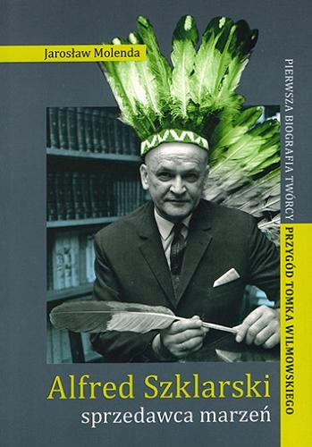 Okładka książki Alfred Szklarski : sprzedawca marzeń : pierwsza biografia twórcy przygód Tomka Wilmowskiego / Jarosław Molenda ; Instytut Pamięci Narodowej - Komisja Ścigania Zbrodni przeciwko Narodowi Polskiemu.