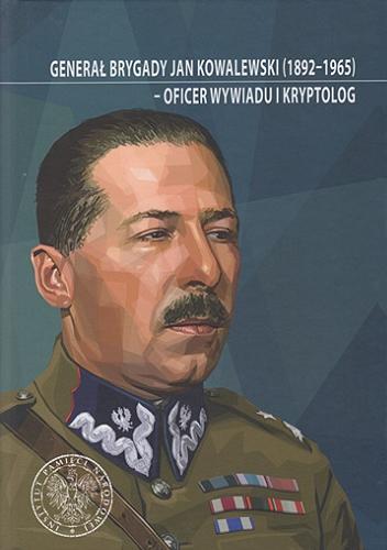Generał brygady Jan Kowalewski (1892-1965) : oficer wywiadu i kryptolog : studia i szkice Tom 61