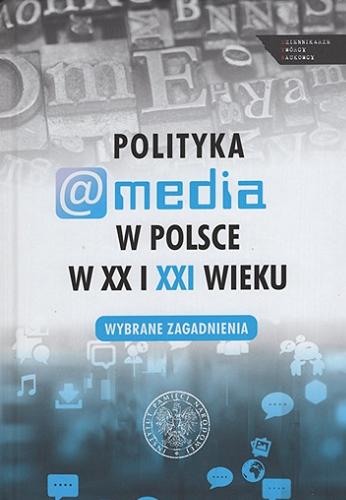 Polityka a media w Polsce w XX i XXI wieku : wybrane zagadnienia Tom 23.9
