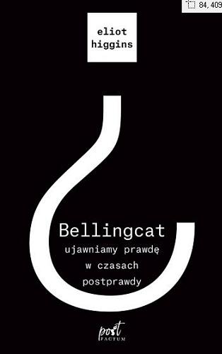 Okładka książki Bellingcat : ujawniamy prawdę w czasach postprawdy / Eliot Higgins ; z języka angielskiego przełożył Radosław Madejski.