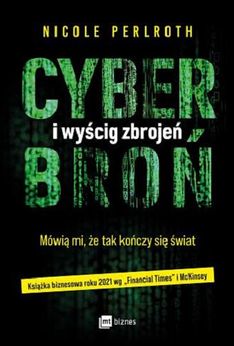 Okładka książki Cyberbroń i wyścig zbrojeń : mówią mi, że tak kończy się świat / Nicole Perlroth ; przekład: Katarzyna Mironowicz.