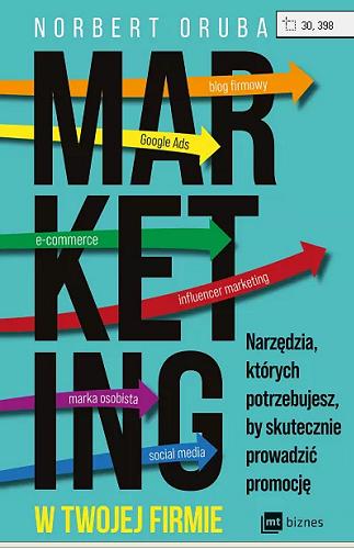 Okładka książki Marketing w twojej firmie : narzędzia, których potrzebujesz, by skutecznie prowadzić promocję / Norbert Oruba ; [redakcja Sebastian Surendra].