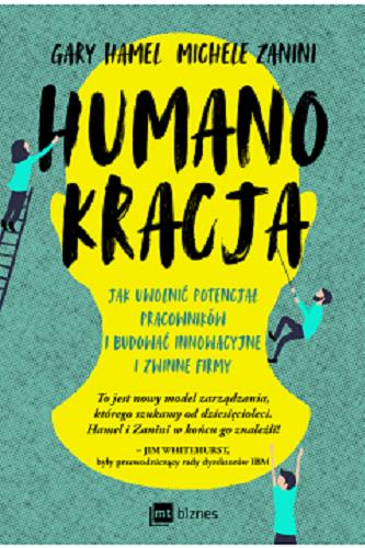 Okładka książki Humanokracja : jak uwolnić potencjał pracowników i budować innowacyjne i zwinne firmy / Gary Hamel, Michele Zanini ; przekład: Magda Witkowska.