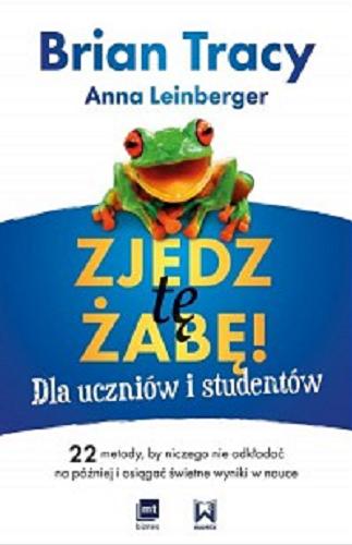 Okładka książki Zjedz tę żabę! : dla uczniów i studentów / Brian Tracy, Anna Leinberger ; przekład Marian J. Waszkiewicz.