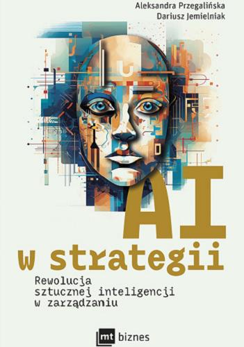 Okładka książki AI w strategii : rewolucja sztucznej inteligencji w zarządzaniu / Aleksandra Przegalińska, Dariusz Jemielniak ; [przekład: Wojciech Pędzich].